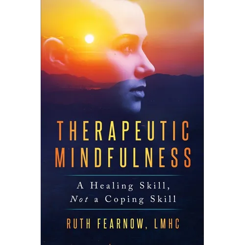 Therapeutic Mindfulness: A Healing Skill, Not a Coping Skill - Paperback
