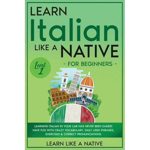 Learn Italian Like a Native for Beginners - Level 1: Learning Italian in Your Car Has Never Been Easier! Have Fun with Crazy Vocabulary, Daily Used Ph - Paperback