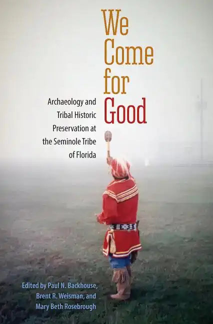 We Come for Good: Archaeology and Tribal Historic Preservation at the Seminole Tribe of Florida - Paperback