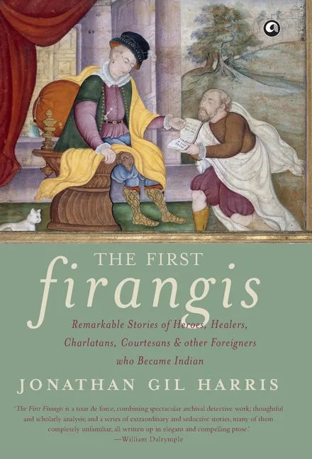 The First Firangis: Remarkable Stories of Heroes, Healers, Charlatans, Courtesans & other Foreigners who Became Indian - Hardcover