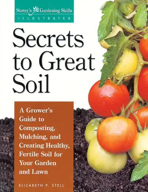 Secrets to Great Soil: A Grower's Guide to Composting, Mulching, and Creating Healthy, Fertile Soil for Your Garden and Lawn - Paperback