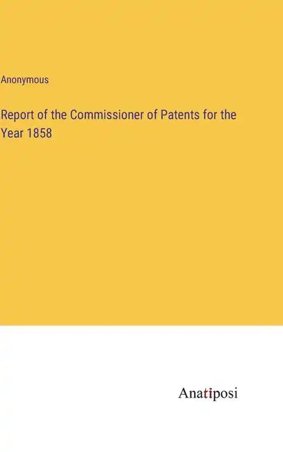 Report of the Commissioner of Patents for the Year 1858 - Hardcover
