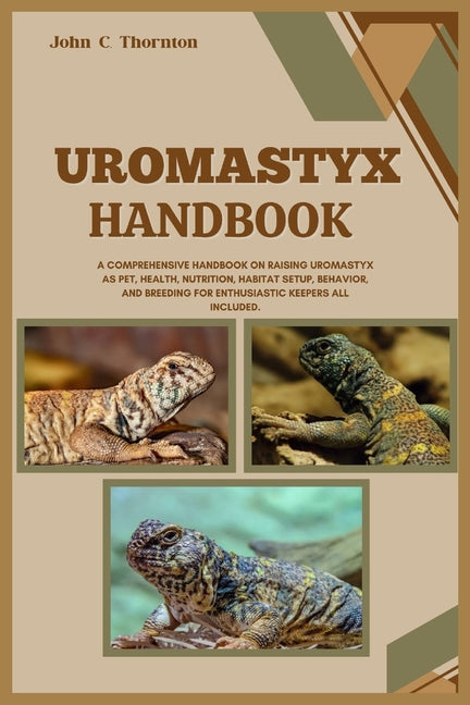 Uromastyx Handbook: A Comprehensive Handbook on Raising Uromastyx as Pet, Health, Nutrition, Habitat Setup, Behavior, and Breeding for Ent - Paperback