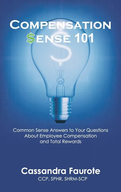 Compensation Sense 101: Common Sense Answers to Your Questions About Employee Compensation and Total Rewards - Hardcover