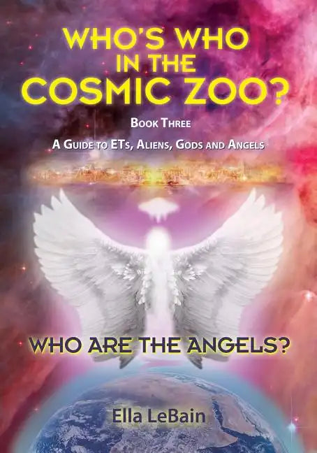 Who Are The Angels?: Who's Who In The Cosmic Zoo? A Guide To ETs, Aliens, Gods & Angels - Book Three - Paperback