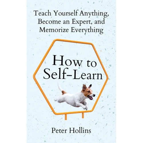 How to Self-Learn: Teach Yourself Anything, Become an Expert, and Memorize Everything - Paperback