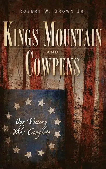 Kings Mountain and Cowpens: Our Victory Was Complete - Hardcover