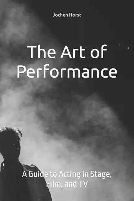 The Art of Performance: A Guide to Acting in Stage, Film, and TV - Paperback