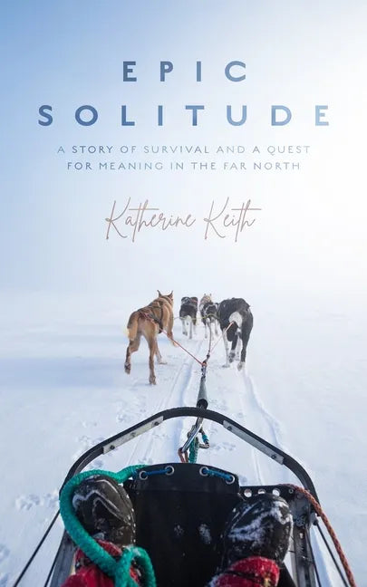 Epic Solitude: A Story of Survival and a Quest for Meaning in the Far North - Hardcover