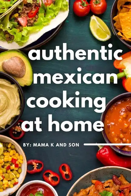 Authentic Mexican Cooking: 11 Authentic, Mouth-Watering, Easy, Mexican Recipes You Can Cook At Home! - Paperback