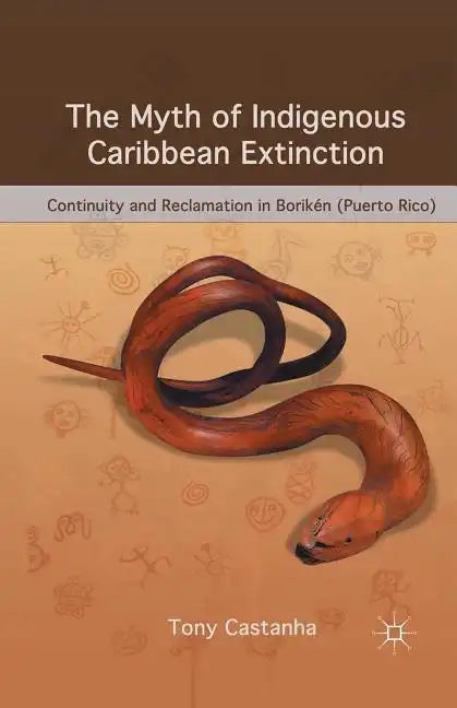 The Myth of Indigenous Caribbean Extinction: Continuity and Reclamation in Borikén (Puerto Rico) - Paperback