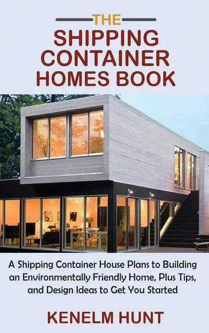 The Shipping Container Homes Book: A Shipping Container House Plans to Building an Environmentally Friendly Home, Plus Tips, and Design Ideas to Get Y - Hardcover