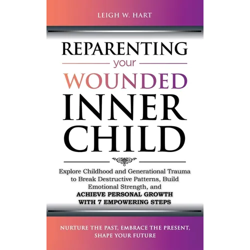 Reparenting Your Wounded Inner Child: Explore Childhood and Generational Trauma to Break Destructive Patterns, Build Emotional Strength, and Achieve P - Hardcover