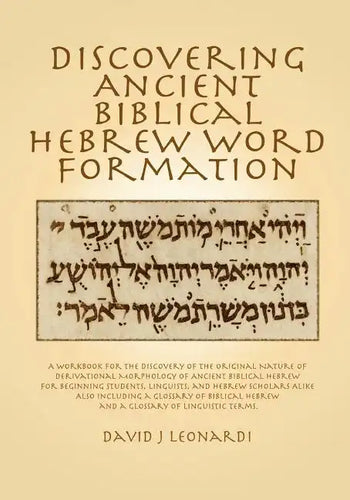 Discovering Ancient Biblical Hebrew Word Formation: A Workbook for the Discovery of the Original Nature of Derivational Morphology of Ancient Biblical - Paperback