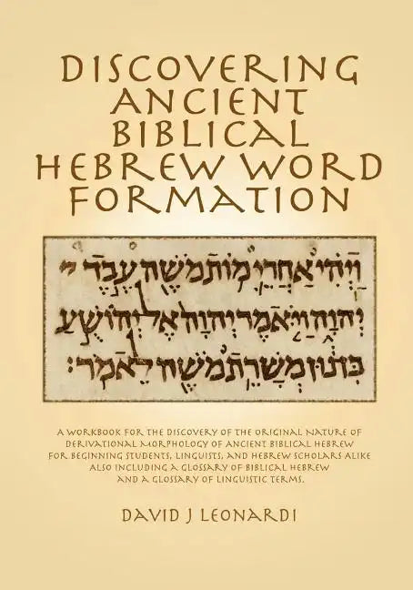 Discovering Ancient Biblical Hebrew Word Formation: A Workbook for the Discovery of the Original Nature of Derivational Morphology of Ancient Biblical - Paperback