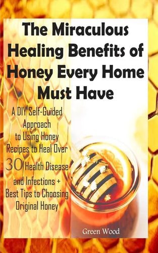 The Miraculous Healing Benefits of Honey Every Home Must Have: A DIY Self-Guided Approach to Using Honey Recipes to Heal over 30 Health Diseases and I - Paperback