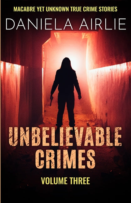 Unbelievable Crimes Volume Three: Macabre Yet Unknown True Crime Stories - Paperback