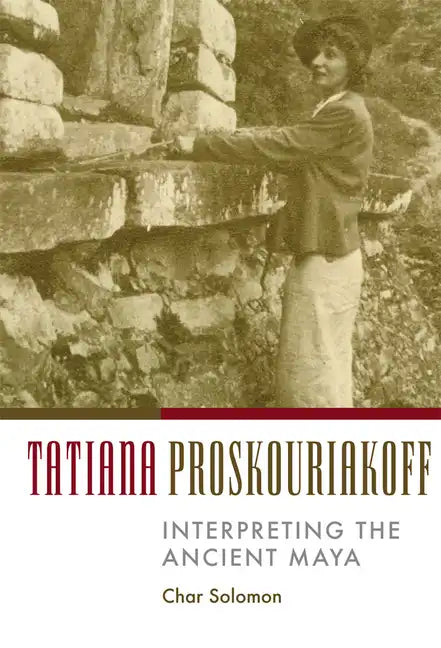 Tatiana Proskouriakoff: Interpreting the Ancient Maya - Hardcover