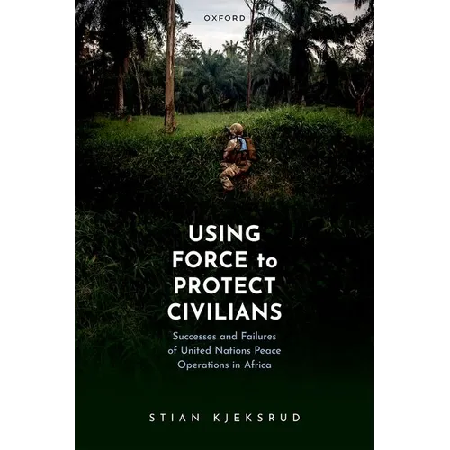 Using Force to Protect Civilians: Successes and Failures of United Nations Peace Operations in Africa - Hardcover