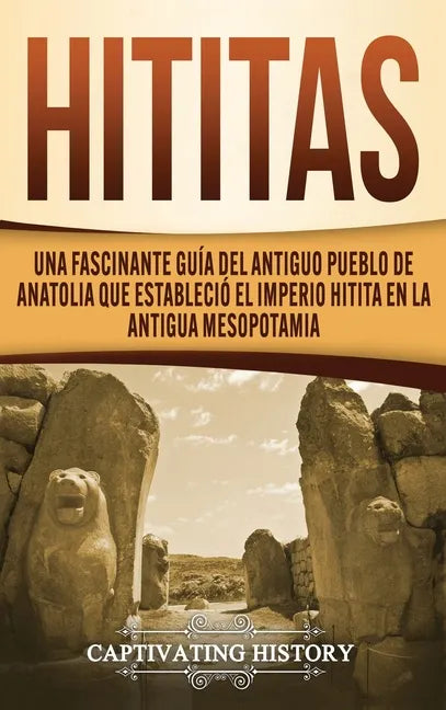 Hititas: Una fascinante guía del antiguo pueblo de Anatolia que estableció el imperio hitita en la antigua Mesopotamia - Hardcover