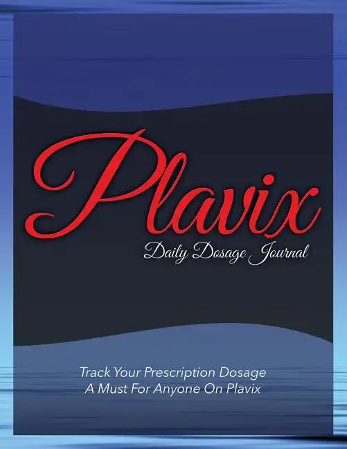 Plavix Daily Dosage Journal: Track Your Prescription Dosage: A Must for Anyone on Plavix - Paperback