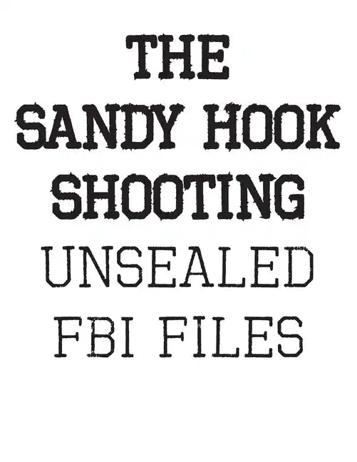 The Sandy Hook Shooting: The FBI Files: Unsealed Files on Adam Lanza & The Sandy Hook Shooting - Paperback