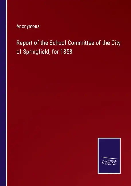 Report of the School Committee of the City of Springfield, for 1858 - Paperback