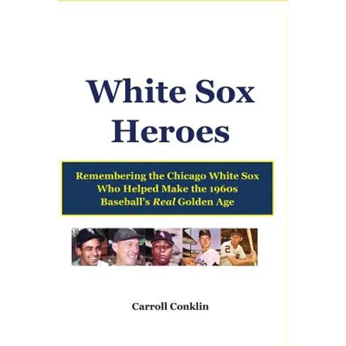 White Sox Heroes: Remembering the Chicago White Sox Who Helped Make the 1960s Baseball's Real Golden Age - Paperback
