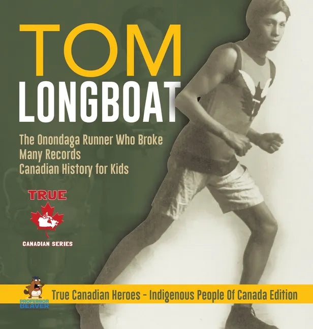 Tom Longboat - The Onondaga Runner Who Broke Many Records Canadian History for Kids True Canadian Heroes - Indigenous People Of Canada Edition - Hardcover