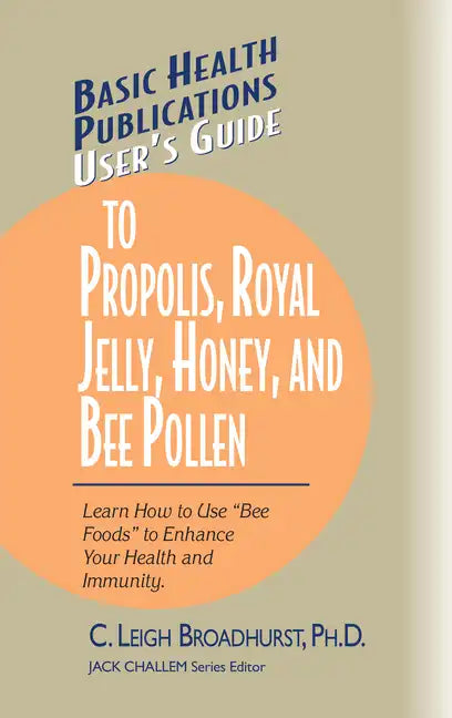 User's Guide to Propolis, Royal Jelly, Honey, and Bee Pollen: Learn How to Use Bee Foods to Enhance Your Health and Immunity. - Paperback