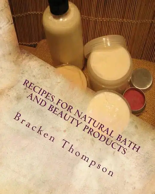 Recipes for Natural Bath and Beauty Products: over 100 easy plant-based recipes - Paperback