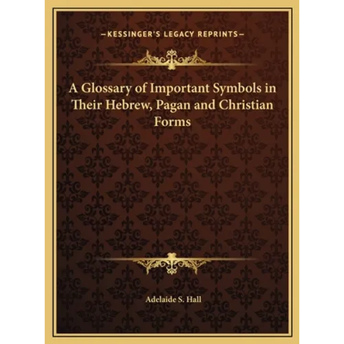 A Glossary of Important Symbols in Their Hebrew, Pagan and Christian Forms - Hardcover