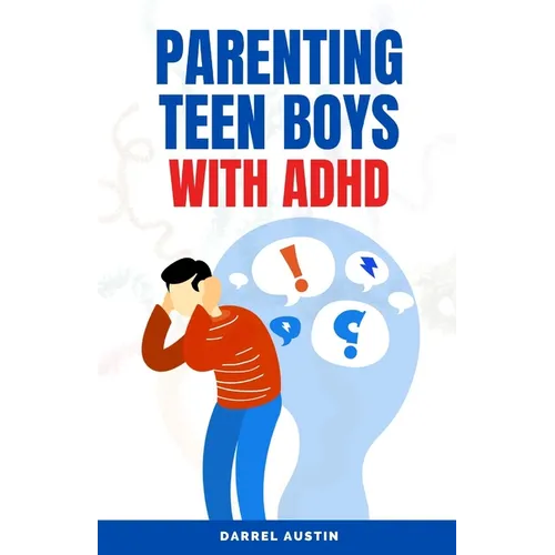 Parenting Teen Boys with ADHD: A Comprehensive Guide to Equip Parents and Teachers with Effective Strategies to Navigate Hyperactivity, Manage Behavi - Paperback