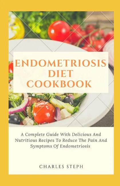 Endometriosis Diet Cookbook: A Complete Guide With Delicious And Nutritious Recipes To Reduce The Pain And Symptoms Of Endometriosis - Paperback
