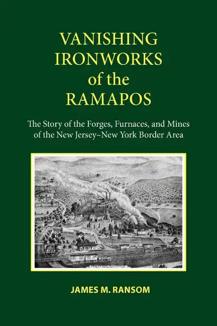 Vanishing Ironworks of the Ramapos: The Story of the Forges, Furnaces, and Mines of the New Jersey-New York Border Area - Paperback