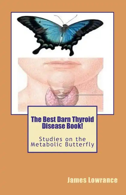 The Best Darn Thyroid Disease Book!: Studies on the Metabolic Butterfly - Paperback