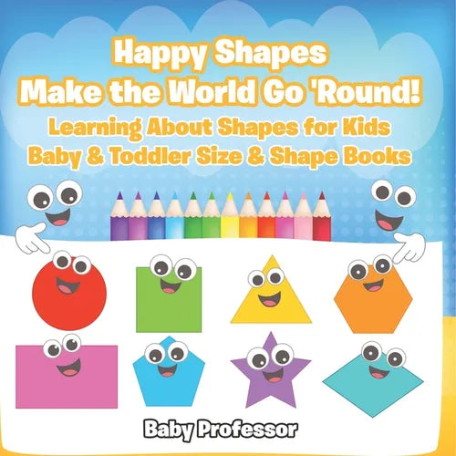 Happy Shapes Make the World Go 'Round! Learning About Shapes for Kids - Baby & Toddler Size & Shape Books - Paperback