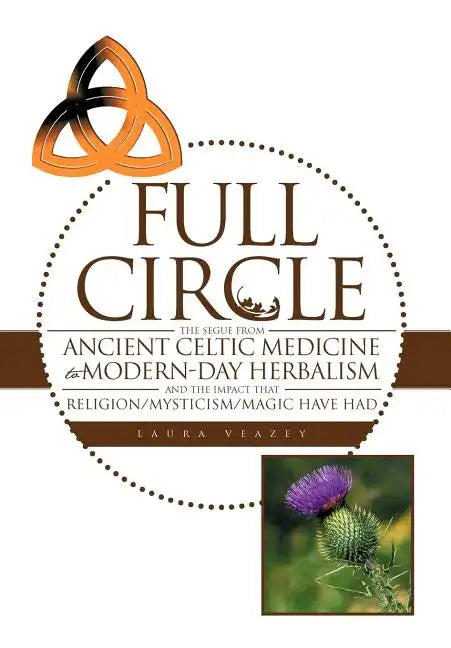 Full Circle: The Segue from Ancient Celtic Medicine to Modern-Day Herbalism and the Impact That Religion/Mysticism/Magic Have Had - Hardcover
