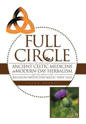 Full Circle: The Segue from Ancient Celtic Medicine to Modern-Day Herbalism and the Impact That Religion/Mysticism/Magic Have Had - Hardcover