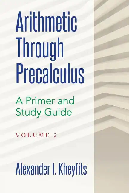Arithmetic Through Precalculus. A Primer and Study Guide. Volume 2: From Elementary Mathematics To College Calculus - Paperback