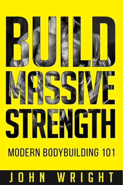 Bodybuilding: Build Massive Strength... Modern BodyBuilding 101 - Paperback