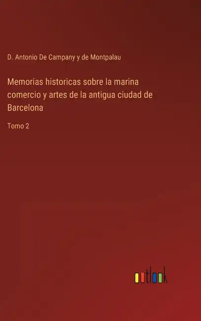 Memorias historicas sobre la marina comercio y artes de la antigua ciudad de Barcelona: Tomo 2 - Hardcover