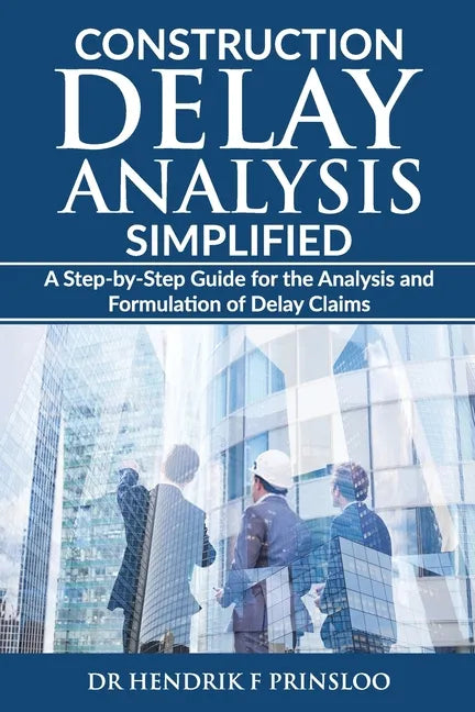 Construction Delay Analysis Simplified: A Step-by-Step Guide for the Analysis and Formulation of Delay Claims - Paperback