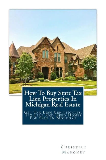 How to Buy State Tax Lien Properties in Michigan Real Estate: Get Tax Lien Certificates, Tax Lien and Deed Homes for Sale in Michigan - Paperback