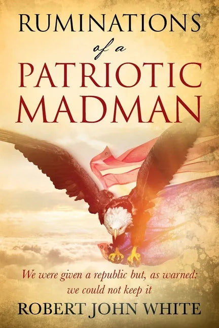 Ruminations of a Patriotic Madman: We were given a republic but, as warned: we could not keep it - Paperback