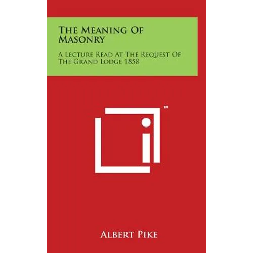 The Meaning of Masonry: A Lecture Read at the Request of the Grand Lodge 1858 - Hardcover