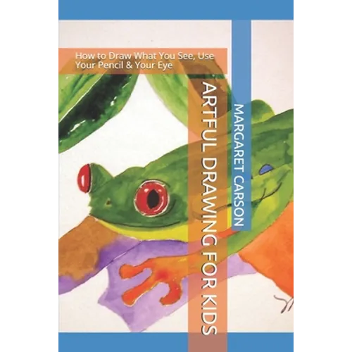Artful Drawing for Kids: How to Draw What You See, Use Your Pencil & Your Eye - Paperback