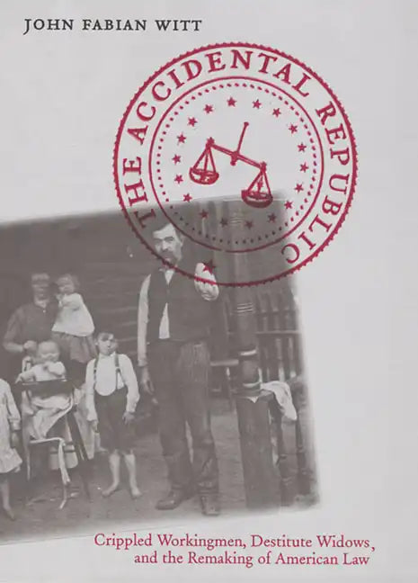The Accidental Republic: Crippled Workingmen, Destitute Widows, and the Remaking of American Law - Paperback