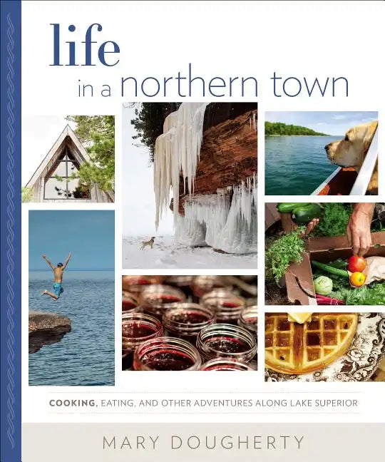 Life in a Northern Town: Cooking, Eating, and Other Adventures Along Lake Superior - Hardcover