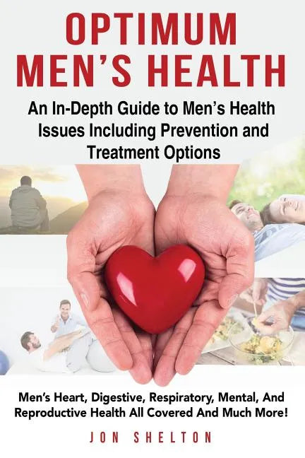 Optimum Men's Health: Men's Heart, Digestive, Respiratory, Mental, Reproductive Health All Covered And Much More! An In-Depth Guide to Men's - Paperback